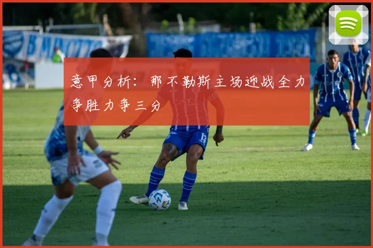 意甲分析：那不勒斯主场迎战全力争胜力争三分