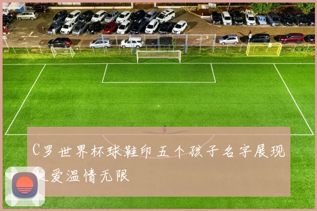 C罗世界杯球鞋印五个孩子名字展现父爱温情无限