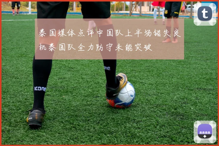 泰国媒体点评中国队上半场错失良机泰国队全力防守未能突破