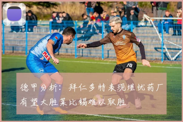 德甲分析：拜仁多特表现堪忧药厂有望大胜莱比锡难以取胜