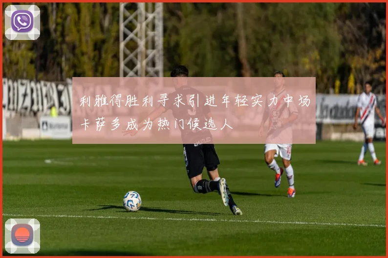 利雅得胜利寻求引进年轻实力中场卡萨多成为热门候选人