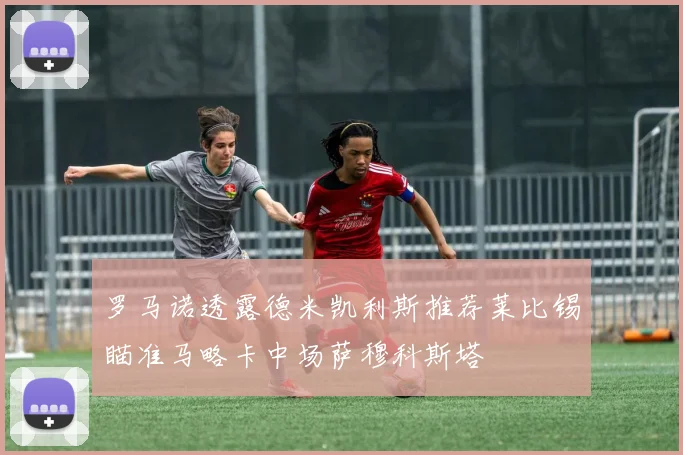 罗马诺透露德米凯利斯推荐莱比锡瞄准马略卡中场萨穆科斯塔