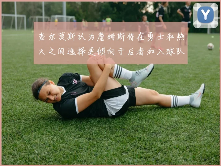 查尔莫斯认为詹姆斯将在勇士和热火之间选择更倾向于后者加入球队