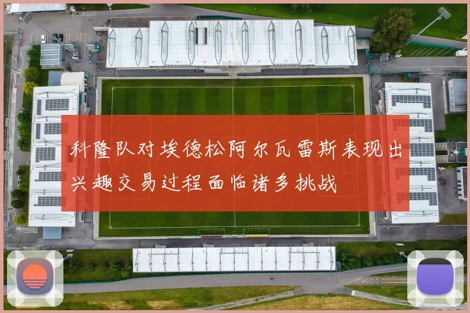 科隆队对埃德松阿尔瓦雷斯表现出兴趣交易过程面临诸多挑战