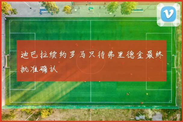 迪巴拉续约罗马只待弗里德金最终批准确认