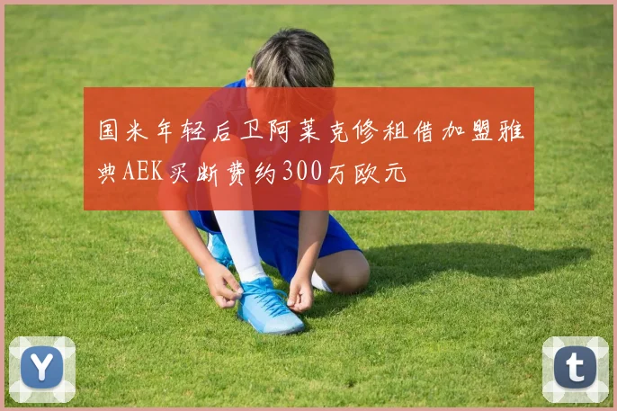 国米年轻后卫阿莱克修租借加盟雅典AEK买断费约300万欧元