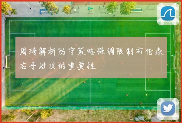 周琦解析防守策略强调限制布伦森右手进攻的重要性