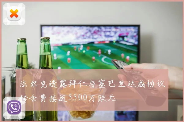 法尔克透露拜仁与塞巴里达成协议转会费接近5500万欧元