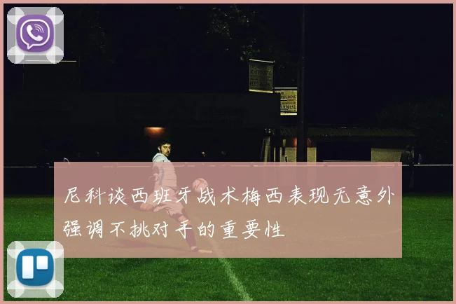 尼科谈西班牙战术梅西表现无意外强调不挑对手的重要性