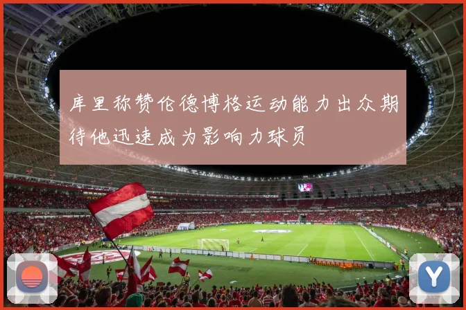库里称赞伦德博格运动能力出众期待他迅速成为影响力球员